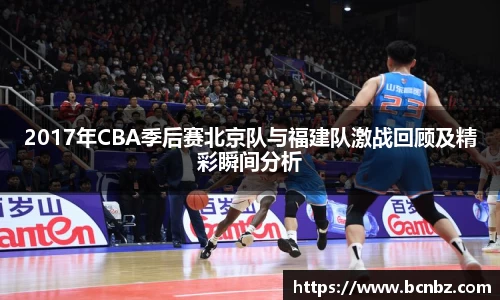 2017年CBA季后赛北京队与福建队激战回顾及精彩瞬间分析