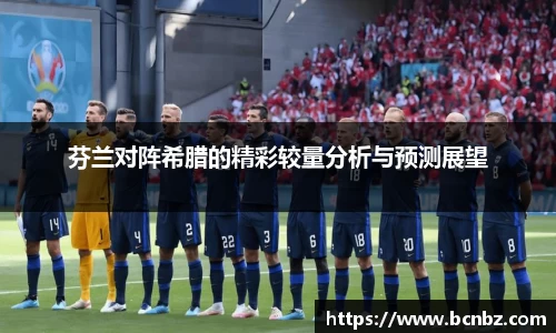 芬兰对阵希腊的精彩较量分析与预测展望
