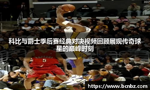 科比与爵士季后赛经典对决视频回顾展现传奇球星的巅峰时刻