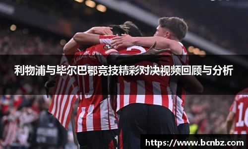 利物浦与毕尔巴鄂竞技精彩对决视频回顾与分析