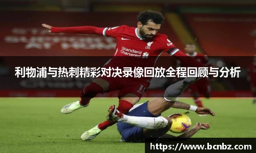 利物浦与热刺精彩对决录像回放全程回顾与分析