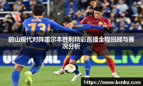 蔚山现代对阵墨尔本胜利精彩直播全程回顾与赛况分析