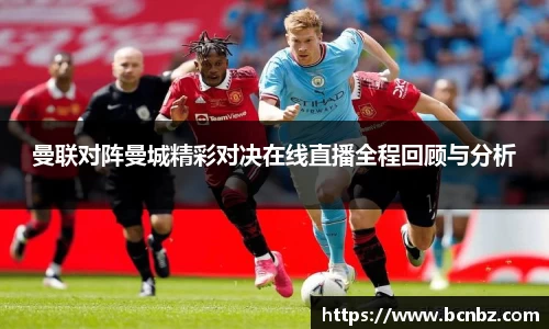 曼联对阵曼城精彩对决在线直播全程回顾与分析