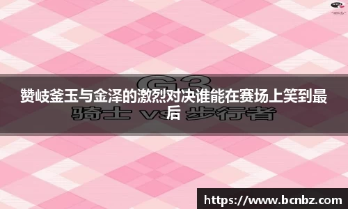 赞岐釜玉与金泽的激烈对决谁能在赛场上笑到最后