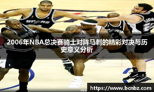 2006年NBA总决赛骑士对阵马刺的精彩对决与历史意义分析