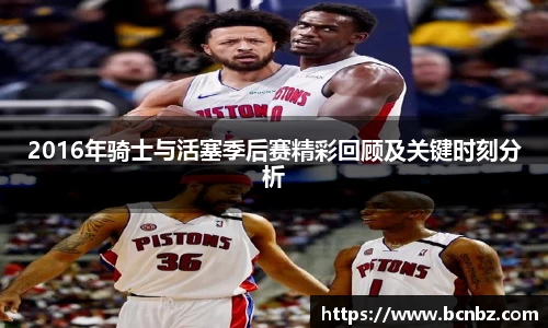 2016年骑士与活塞季后赛精彩回顾及关键时刻分析