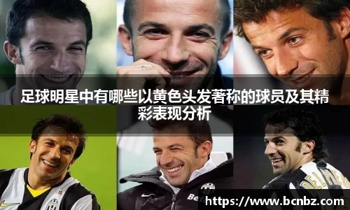 足球明星中有哪些以黄色头发著称的球员及其精彩表现分析