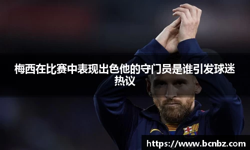 梅西在比赛中表现出色他的守门员是谁引发球迷热议