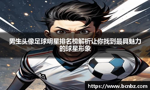 男生头像足球明星排名榜解析让你找到最具魅力的球星形象