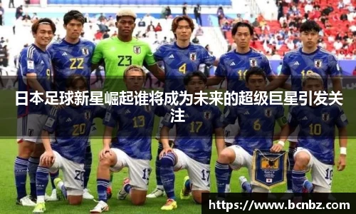 日本足球新星崛起谁将成为未来的超级巨星引发关注
