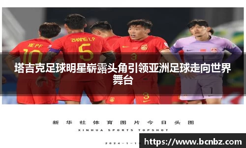 塔吉克足球明星崭露头角引领亚洲足球走向世界舞台