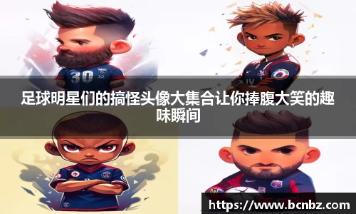 足球明星们的搞怪头像大集合让你捧腹大笑的趣味瞬间